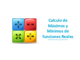 Calculo de
   Máximos y
  Mínimos de
funciones Reales
  Criterios de la primera y segunda Derivada
 