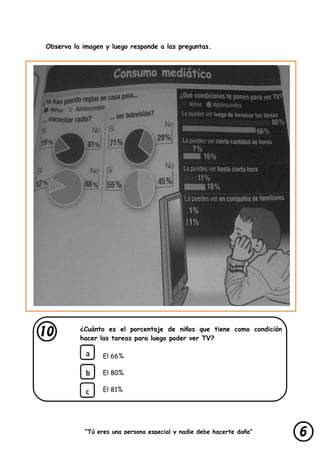 “Tú eres una persona especial y nadie debe hacerte daño”
lastimarte”
Observa la imagen y luego responde a las preguntas.
¿Cuánto es el porcentaje de niños que tiene como condición
hacer las tareas para luego poder ver TV?
El 66%
El 80%
El 81%
 