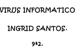 VIRUS INFORMATICOVIRUS INFORMATICO
INGRID SANTOS.INGRID SANTOS.
9ª2.9ª2.
 