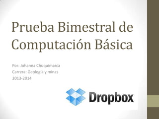Prueba Bimestral de
Computación Básica
Por: Johanna Chuquimarca
Carrera: Geología y minas
2013-2014

 