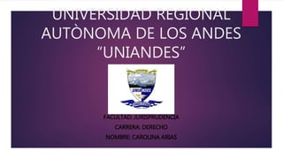 UNIVERSIDAD REGIONAL
AUTÒNOMA DE LOS ANDES
“UNIANDES”
FACULTAD: JURISPRUDENCIA
CARRERA: DERECHO
NOMBRE: CAROLINA ARIAS
 