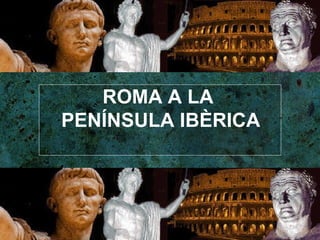 ROMA A LA  PENÍNSULA IBÈRICA 