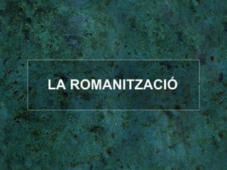 LA ROMANITZACIÓ 