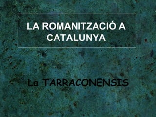 LA ROMANITZACIÓ A CATALUNYA La TARRACONENSIS 