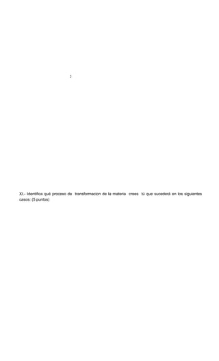2
XI.- Identifica qué proceso de transformacion de la materia crees tú que sucederá en los siguientes
casos: (5 puntos)
 