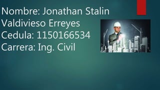 Nombre: Jonathan Stalin
Valdivieso Erreyes
Cedula: 1150166534
Carrera: Ing. Civil
 