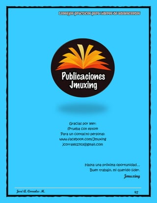 José A. Corrales M. 92
Gracias por leer:
¡Prueba con esto!®
Para un contacto personal:
www.facebook.com/Jmuxing
jcorrales2703@gmail.com
Hasta una próxima oportunidad…
Buen trabajo, mi querido líder.
Jmuxing
 