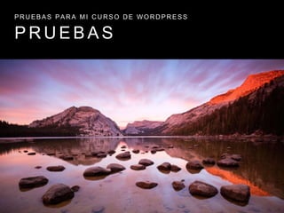 P R U E B A S
P R U E B A S P A R A M I C U R S O D E W O R D P R E S S
 