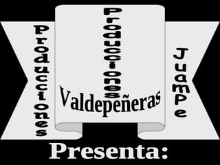 Producciones  Valdepeñeras Presenta: Producciones JuamPe 