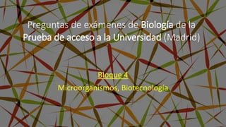 Bloque 4
Microorganismos, Biotecnología
Preguntas de exámenes de Biología de la
Prueba de acceso a la Universidad (Madrid)
 