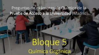 Preguntas de exámenes de Química de la
Prueba de Acceso a la Universidad (Madrid)
Bloque 5
Química Orgánica
 