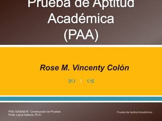 Rose M. Vincenty Colón
                                             1   



PSIC 6206/6216: Construcción de Pruebas               Prueba de Aptitud Académica
Profa: Laura Galarza, Ph.D.
 