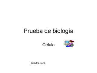 Prueba de biología

           Celula



  Sandra Coria
 