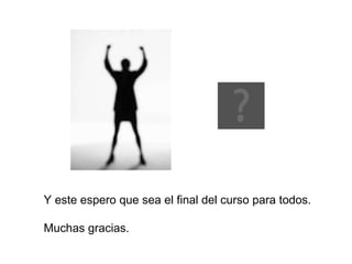 Y este espero que sea el final del curso para todos. Muchas gracias. 