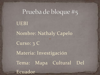 UEBI
Nombre: Nathaly Capelo
Curso: 3 C
Materia: Investigación
Tema: Mapa Cultural Del
Ecuador
 