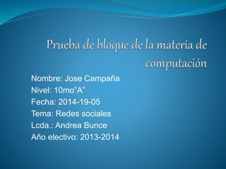 Nombre: Jose Campaña
Nivel: 10mo”A”
Fecha: 2014-19-05
Tema: Redes sociales
Lcda.: Andrea Bunce
Año electivo: 2013-2014
 