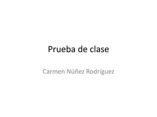 Prueba de clase
Carmen Núñez Rodríguez
 