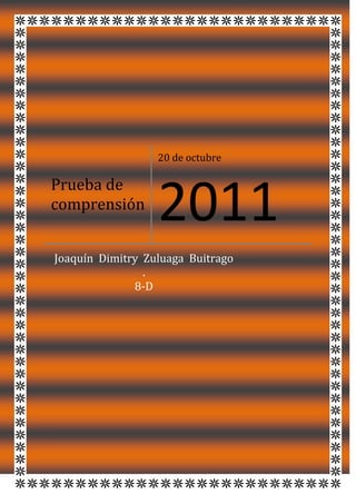 20 de octubre

Prueba de
comprensión
                  2011
Joaquín Dimitry Zuluaga Buitrago
                .
              8-D
 