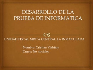 UNIDAD FISCAL MIXTA CENTRAL LA INMACULADA

         Nombre: Cristian Vizhñay
         Curso: 5to sociales
 