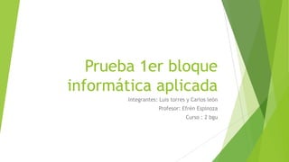 Prueba 1er bloque
informática aplicada
Integrantes: Luis torres y Carlos león
Profesor: Efrén Espinoza
Curso : 2 bgu

 