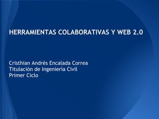 HERRAMIENTAS COLABORATIVAS Y WEB 2.0



Cristhian Andrès Encalada Correa
Titulaciòn de Ingenierìa Civil
Primer Ciclo
 