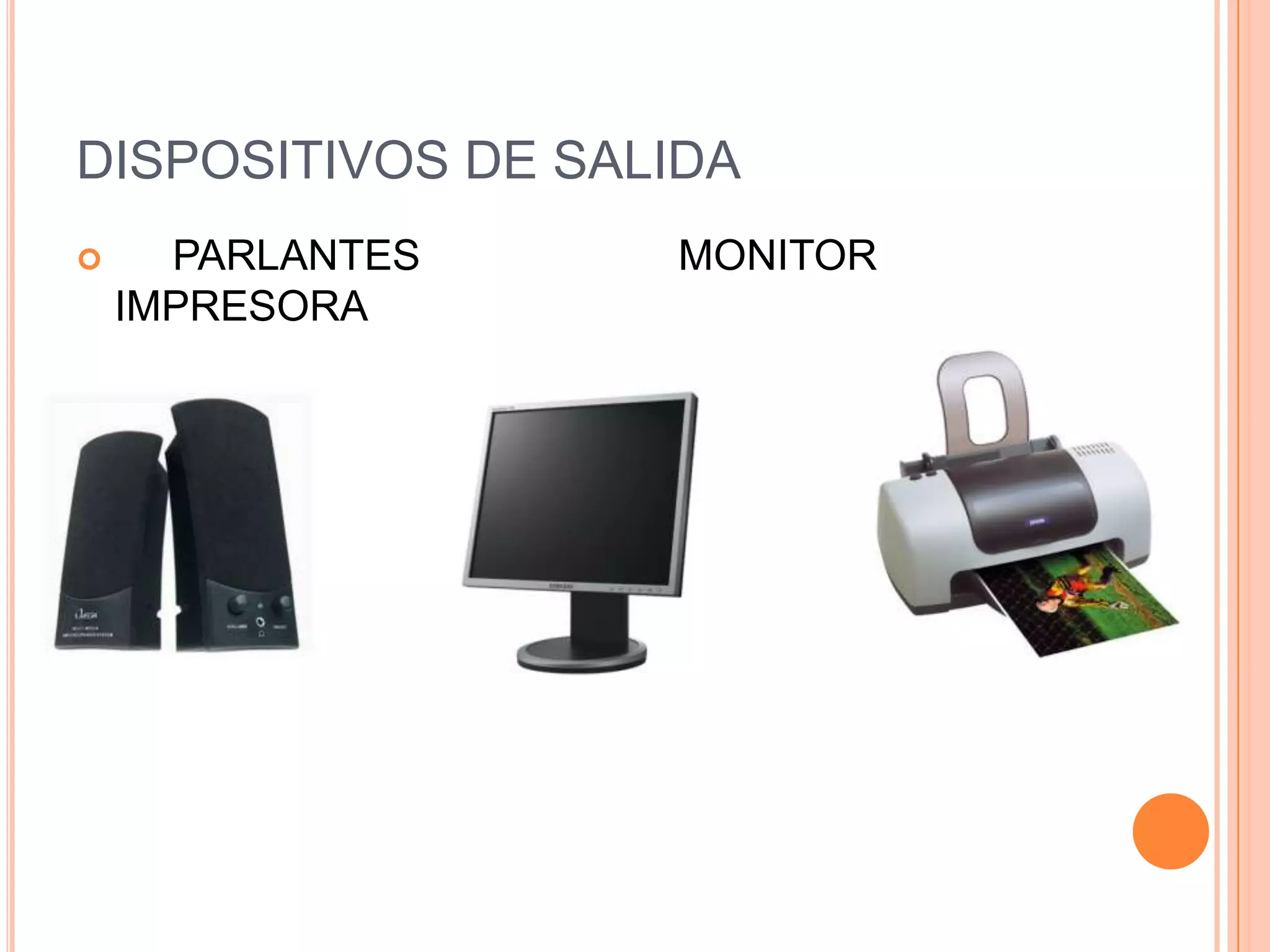 DISPOSITIVOS DE SALIDA
     PARLANTES    MONITOR
    IMPRESORA
 