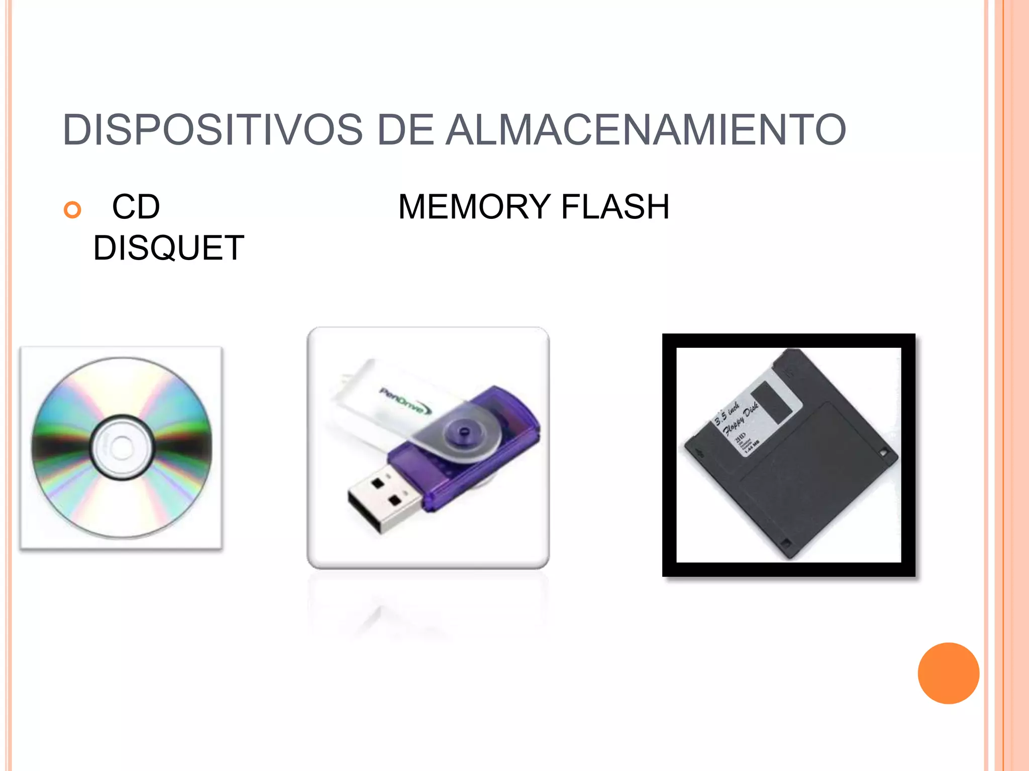 DISPOSITIVOS DE ALMACENAMIENTO
    CD       MEMORY FLASH
    DISQUET
 