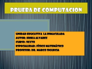 UNIDAD EDUCATIVA LA INMACULADA
Autor: ERIKA ALVAREZ
CURSO: SEXTO
Especialidad: físico matemático
PROFESOR: DR. MARCO SIGUECIA
 