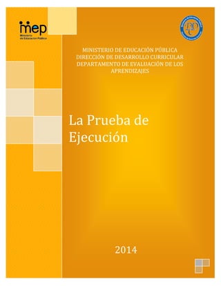 MINISTERIO DE EDUCACIÓN PÚBLICA
DIRECCIÓN DE DESARROLLO CURRICULAR
DEPARTAMENTO DE EVALUACIÓN DE LOS
APRENDIZAJES
La Prueba de
Ejecución
2014
 