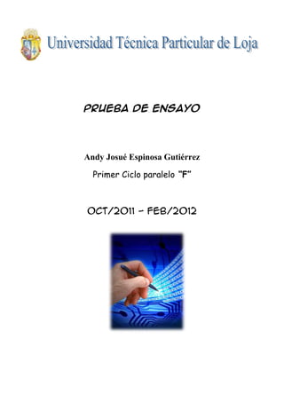 Prueba de ensayo




Andy Josué Espinosa Gutiérrez

  Primer Ciclo paralelo “F”



Oct/2011 - Feb/2012
 