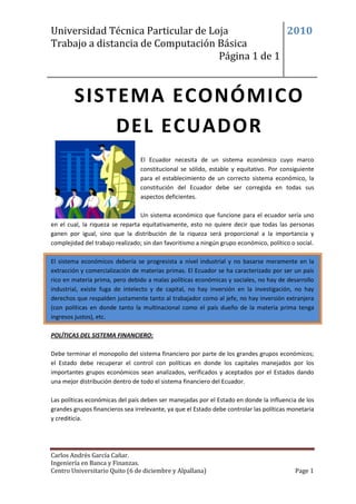 152400-137795SISTEMA ECONÓMICO DEL ECUADORSISTEMA ECONÓMICO DEL ECUADOR<br />9334551752500<br />El Ecuador necesita de un sistema económico cuyo marco constitucional se sólido, estable y equitativo. Por consiguiente para el establecimiento de un correcto sistema económico, la constitución del Ecuador debe ser corregida en todas sus aspectos deficientes.<br />Un sistema económico que funcione para el ecuador sería uno en el cual, la riqueza se reparta equitativamente, esto no quiere decir que todas las personas ganen por igual, sino que la distribución de la riqueza será proporcional a la importancia y complejidad del trabajo realizado; sin dan favoritismo a ningún grupo económico, político o social.<br />-12763513525500<br />El sistema económicos debería se progresista a nivel industrial y no basarse meramente en la extracción y comercialización de materias primas. El Ecuador se ha caracterizado por ser un país rico en materia prima, pero debido a malas políticas económicas y sociales, no hay de desarrollo industrial, existe fuga de intelecto y de capital, no hay inversión en la investigación, no hay derechos que respalden justamente tanto al trabajador como al jefe, no hay inversión extranjera (con políticas en donde tanto la multinacional como el país dueño de la materia prima tenga ingresos justos), etc.  <br />POLÍTICAS DEL SISTEMA FINANCIERO:<br />Debe terminar el monopolio del sistema financiero por parte de los grandes grupos económicos; el Estado debe recuperar el control con políticas en donde los capitales manejados por los importantes grupos económicos sean analizados, verificados y aceptados por el Estados dando una mejor distribución dentro de todo el sistema financiero del Ecuador.<br />Las políticas económicas del país deben ser manejadas por el Estado en donde la influencia de los grandes grupos financieros sea irrelevante, ya que el Estado debe controlar las políticas monetaria y crediticia.<br />Además deben existir políticas que respalden el desarrollo de instituciones de ahorro y crédito estatales, cuyo principal objetivo sea fomentar la creación de industrias más no de subsidios o salvatajes.<br />POLÍTICAS DE COMERCIO EXTERIOR:<br />El sistema económico del Ecuador debe centrarse en el desarrollo de una industria sustentable, donde se pueda tener un balanza comercial favorable, es decir, que las exportaciones superen ampliamente a la importaciones. A pesar de que Ecuador es un país rico en recursos energéticos y materias primas, nuestra industria y tecnología es ineficiente para explotarlos de manera sustentable y adecuada. Las políticas en este aspecto deben centrarse en la inversión en la educación, investigación, en el desarrollo de proyectos o ideas emprendedoras y sobre todo en la industria mediocre en una industria cuyo potencial sea elevado y su desarrollo permanente.<br />POLÍTICAS DE CONCENTRACIÓN DE LA RIQUEZA:<br />Las políticas con respecto a este tema deben fundamentarse en el reparto equitativo de los ingresos nacionales. No debe haber preferencias para ningún sector económico del país; por consiguiente la distribución de los ingresos nacionales será proporcional a la importancia y complejidad del trabajo realizado. <br />Además los salarios de la población económicamente activa, deben corresponder al porcentaje de ingresos nacionales que se le otorguen  correspondientes al grupo económico al cual pertenece.<br />TABLA DE DATOS:<br />TIEMPOPRESIÓNTEMPERATURA1514.7202520.6154540.510<br />ORGANIGRAMA:<br />(Siguiente página).<br />ECUACIÓN:<br />lim∆t0IIIηρd∀to+∆t∆t= lim∆t0(NIII)to+∆t)*1∆t= lim∆t0SCIIIηρ Δl cosα dAΔt= <br />lim∆t0SCIIIηρΔlΔt cosα dA = SCIIIηρΔlΔt Vcosα  dA  <br /> <br />