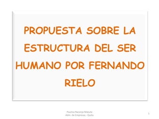 PROPUESTA SOBRE LA ESTRUCTURA DEL SER HUMANO POR FERNANDO RIELO 1 Paulina Naranjo Matute                                               Adm. de Empresas - Quito 