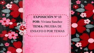 EXPOSICIÓN Nº 13
POR: Viviana Sanchez
TEMA: PRUEBA DE
ENSAYO O POR TEMAS
 