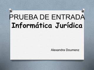 PRUEBA DE ENTRADA
Informática Jurídica
Alexandra Doumenz
 