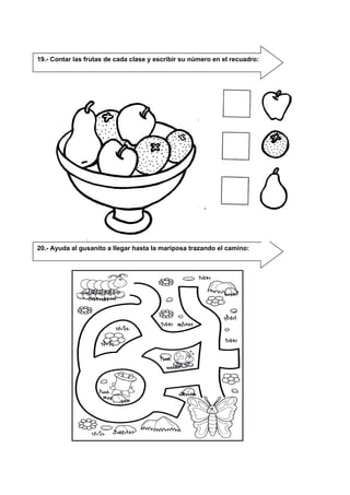 20.- Ayuda al gusanito a llegar hasta la mariposa trazando el camino:
19.- Contar las frutas de cada clase y escribir su número en el recuadro:
 
