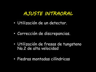AJUSTE INTRAORAL 
• Utilización de un detector. 
• Corrección de discrepancias. 
• Utilización de fresas de tungsteno 
No.2 de alta velocidad 
• Piedras montadas cilíndricas 
 
