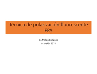 Técnica de polarización fluorescente
FPA
Dr. Milton Cattáneo
Asunción 2022
 