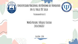 Universidad Nacional Autónoma de Honduras
en el Valle DE Sula
María Rosibel Vásquez Euceda
20142006107
Sección: 1200
Psicodiagnóstico II
 