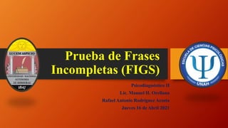 Prueba de Frases
Incompletas (FIGS)
Psicodiagnóstico II
Lic. Manuel H. Orellana
Rafael Antonio Rodríguez Acosta
Jueves 16 de Abril 2021
 