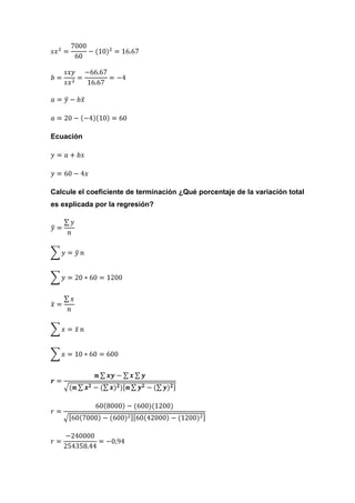 Ecuación




Calcule el coeficiente de terminación ¿Qué porcentaje de la variación total
es explicada por la regresión?
 
