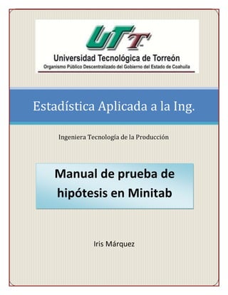 Iris Márquez
Estadística Aplicada a la Ing.
Ingeniera Tecnología de la Producción
Manual de prueba de
hipótesis en Minitab
 