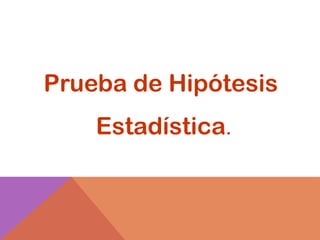 Prueba de Hipótesis
    Estadística.
 