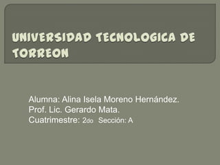Alumna: Alina Isela Moreno Hernández.
Prof. Lic. Gerardo Mata.
Cuatrimestre: 2do Sección: A
 