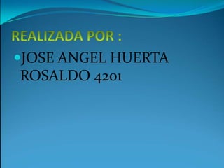 REALIZADA POR :JOSE ANGEL HUERTA ROSALDO 4201