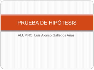 PRUEBA DE HIPÓTESIS

ALUMNO: Luis Alonso Gallegos Arias
 