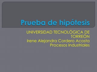 UNIVERSIDAD TECNOLÓGICA DE
                       TORREÓN
Irene Alejandra Cordero Acosta
            Procesos Industriales
 