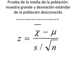 Prueba de la media de la población:
muestra grande y desviación estándar
de la población desconocida
ns
z
/
 

En tanto el tamaño de la muestra (n) sea mayor que 30,
 