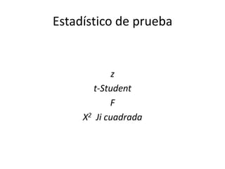Estadístico de prueba
z
t-Student
F
X2 Ji cuadrada
 