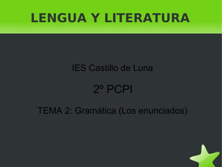    
LENGUA Y LITERATURA
IES Castillo de Luna
2º PCPI
TEMA 2: Gramática (Los enunciados)
 