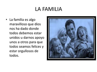 LA FAMILIA
• La familia es algo
maravilloso que dios
nos ha dado donde
todos debemos estar
unidos u darnos apoyo
unos a otros para que
todos seamos felices y
estar orgullosos de
todos.

 